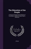 The Education of the People: A Practical Treatise On the Means of Extending Its Sphere & Improving Its Character
