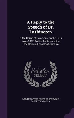A Reply to the Speech of Dr. Lushington: In the House of Commons, On the 12Th June, 1827, On the Condition of the Free-Coloured People of Jamaica