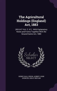 The Agricultural Holdings (England) Act, 1883: (46 & 47 Vict. C. 61): With Explanatory Notes and Forms Together With the Ground Game Act, 1880 - Dixon, Henry Hall; Spencer, Aubrey John; Britain, Great