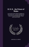H. R. H., the Prince of Wales: An Account of His Career Including His Birth, Education, Travels, Marriage and Home Life, and Philanthropic, Social an