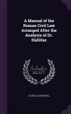A Manual of the Roman Civil Law Arranged After the Analysis of Dr. Hallifax