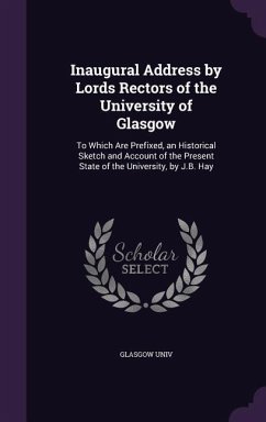 Inaugural Address by Lords Rectors of the University of Glasgow: To Which Are Prefixed, an Historical Sketch and Account of the Present State of the U - Univ, Glasgow