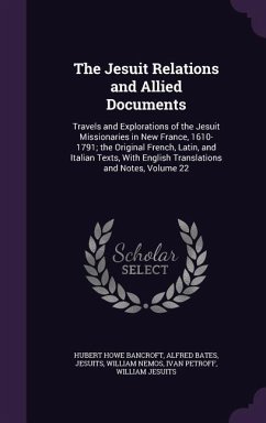 The Jesuit Relations and Allied Documents: Travels and Explorations of the Jesuit Missionaries in New France, 1610-1791; the Original French, Latin, a - Bancroft, Hubert Howe; Bates, Alfred; Jesuits