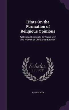 Hints On the Formation of Religious Opinions: Addressed Especially to Young Men and Women of Christian Education - Palmer, Ray