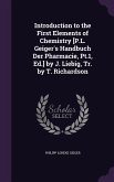 Introduction to the First Elements of Chemistry [P.L. Geiger's Handbuch Der Pharmacie, Pt.1, Ed.] by J. Liebig, Tr. by T. Richardson
