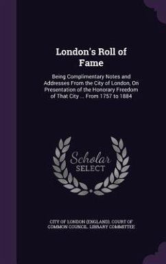 London's Roll of Fame: Being Complimentary Notes and Addresses From the City of London, On Presentation of the Honorary Freedom of That City