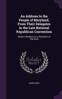 An Address to the People of Maryland, From Their Delegates in the Late National Republican Convention: Made in Obedience to a Resolution of That Body - Kent, Joseph
