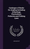 Catalogue of Books On Angling Including Icthyology, Pisciculture, Fisheries, and Fishing Laws