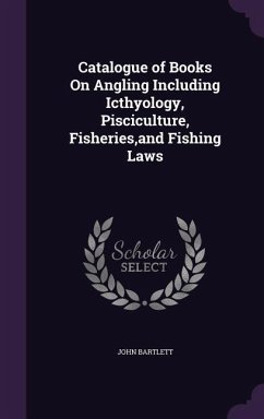 Catalogue of Books On Angling Including Icthyology, Pisciculture, Fisheries, and Fishing Laws - Bartlett, John