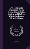 Lyra Messianica, Hymns and Verses On the Life of Christ, Ancient and Modern, With Other Poems, Ed. by O. Shipley