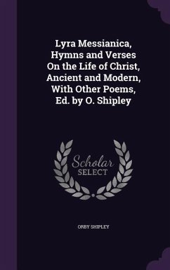 Lyra Messianica, Hymns and Verses On the Life of Christ, Ancient and Modern, With Other Poems, Ed. by O. Shipley - Shipley, Orby