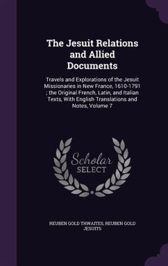 The Jesuit Relations and Allied Documents: Travels and Explorations of the Jesuit Missionaries in New France, 1610-1791; the Original French, Latin, a - Thwaites, Reuben Gold; Jesuits, Reuben Gold