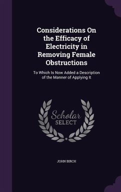 Considerations On the Efficacy of Electricity in Removing Female Obstructions: To Which Is Now Added a Description of the Manner of Applying It - Birch, John