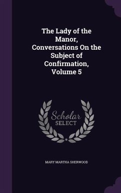 The Lady of the Manor, Conversations On the Subject of Confirmation, Volume 5 - Sherwood, Mary Martha