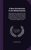 A New Introduction to the Mathematicks: Being Essays On Vulgar and Decimal Arithmetick. Containing, Not Only the Practical Rules, But Also the Reasons
