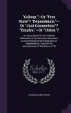 "Colony,"--Or "Free State"? "Dependence,"--Or "Just Connection"? "Empire,"--Or "Union"?