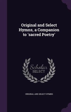 Original and Select Hymns, a Companion to 'sacred Poetry' - Hymns, Original And Select Original and Select Hymns, a Companion to 'sacred Poetry' - Hymns, Original And Select