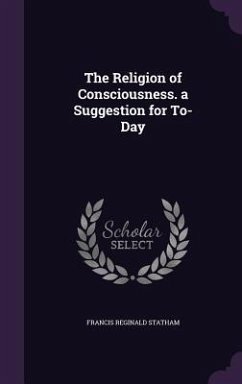 The Religion of Consciousness. a Suggestion for To-Day - Statham, Francis Reginald