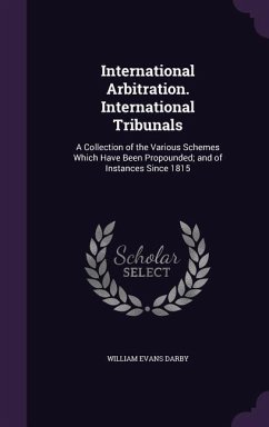 International Arbitration. International Tribunals: A Collection of the Various Schemes Which Have Been Propounded; and of Instances Since 1815 - Darby, William Evans
