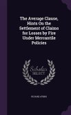 The Average Clause, Hints On the Settlement of Claims for Losses by Fire Under Mercantile Policies