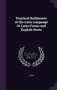 Practical Rudiments of the Latin Language Or Latin Forms and English Roots - Ross, J.