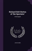 Richard Holt Hutton of 'the Spectator': A Monograph