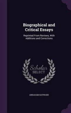 Biographical and Critical Essays: Reprinted From Reviews, With Additions and Corrections - Hayward, Abraham