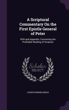 A Scriptural Commentary On the First Epistle General of Peter: With and Appendix, Concerning the Profitable Reading of Scripture - Riddle, Joseph Esmond