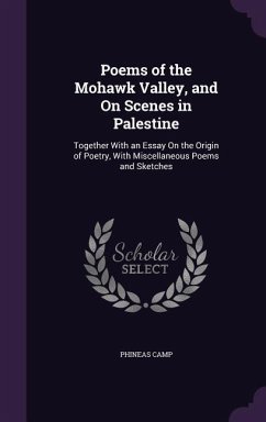 Poems of the Mohawk Valley, and On Scenes in Palestine: Together With an Essay On the Origin of Poetry, With Miscellaneous Poems and Sketches - Camp, Phineas
