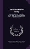 Questions of Public Policy: Addresses Delivered in the Page Lecture Series, 1913, Before the Senior Class of the Sheffield Scientific School, Yale