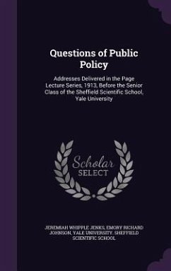 Questions of Public Policy: Addresses Delivered in the Page Lecture Series, 1913, Before the Senior Class of the Sheffield Scientific School, Yale - Jenks, Jeremiah Whipple; Johnson, Emory Richard
