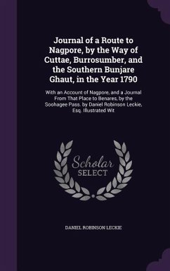 Journal of a Route to Nagpore, by the Way of Cuttae, Burrosumber, and the Southern Bunjare Ghaut, in the Year 1790: With an Account of Nagpore, and a - Leckie, Daniel Robinson