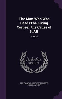 The Man Who Was Dead (The Living Corpse), the Cause of It All: Dramas - Tolstoy, Leo; Wright, Charles Theodore Hagberg