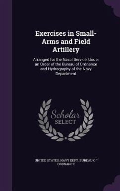 Exercises in Small-Arms and Field Artillery: Arranged for the Naval Service, Under an Order of the Bureau of Ordnance and Hydrography of the Navy Depa