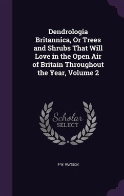 Dendrologia Britannica, Or Trees and Shrubs That Will Love in the Open Air of Britain Throughout the Year, Volume 2 - Watson, P W