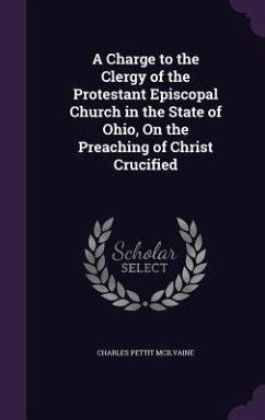 A Charge to the Clergy of the Protestant Episcopal Church in the State of Ohio, On the Preaching of Christ Crucified - Mcilvaine, Charles Pettit