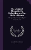 The Liturgical Element in the Earliest Forms of the Medieval Drama: With Special Reference to the English and German Plays