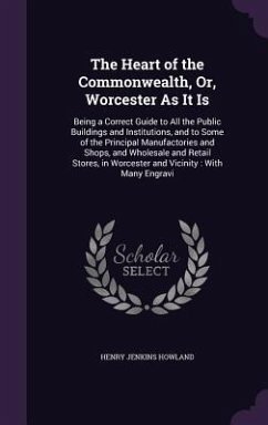 The Heart of the Commonwealth, Or, Worcester As It Is: Being a Correct Guide to All the Public Buildings and Institutions, and to Some of the Principa - Howland, Henry Jenkins