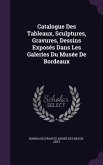 Catalogue Des Tableaux, Sculptures, Gravures, Dessins Exposés Dans Les Galeries Du Musée De Bordeaux