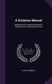 A Scripture Manual: Alphabetically Arranged, Designed to Facilitate the Finding of Proof Texts