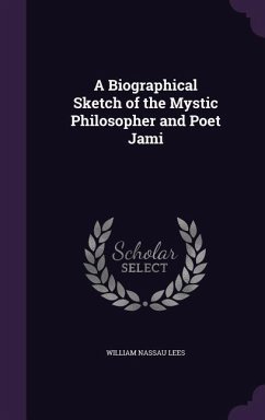 A Biographical Sketch of the Mystic Philosopher and Poet Jami - Lees, William Nassau