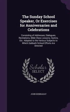 The Sunday School Speaker, Or Exercises for Anniversaries and Celebrations - Kennaday, John