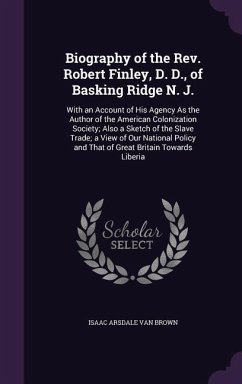 Biography of the Rev. Robert Finley, D. D., of Basking Ridge N. J.: With an Account of His Agency As the Author of the American Colonization Society; - Brown, Isaac Arsdale van