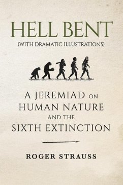 Hell Bent (with Dramatic Illustrations): A Jeremiad on Human Nature and the Sixth Extinction - Strauss, Roger