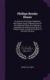 Phillips Brooks House: An Account of Its Origin, Dedication, and Purpose As an Endowed Home for the Organized Efforts Now Making to Perpetuat