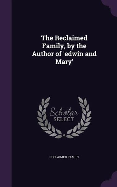 The Reclaimed Family, by the Author of 'edwin and Mary' The Reclaimed Family, by the Author of 'edwin and Mary'