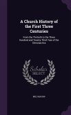 A Church History of the First Three Centuries: From the Thirtieth to the Three Hundred and Twenty-Third Year of the Christian Era
