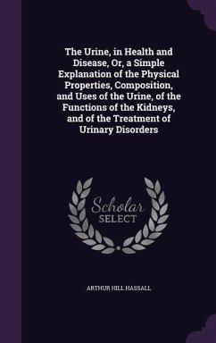 The Urine, in Health and Disease, Or, a Simple Explanation of the Physical Properties, Composition, and Uses of the Urine, of the Functions of the Kid - Hassall, Arthur Hill