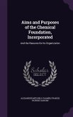 Aims and Purposes of the Chemical Foundation, Incorporated: And the Reasons for Its Organization