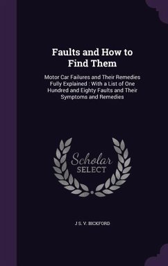 Faults and How to Find Them: Motor Car Failures and Their Remedies Fully Explained: With a List of One Hundred and Eighty Faults and Their Symptoms - Bickford, J. S. V.